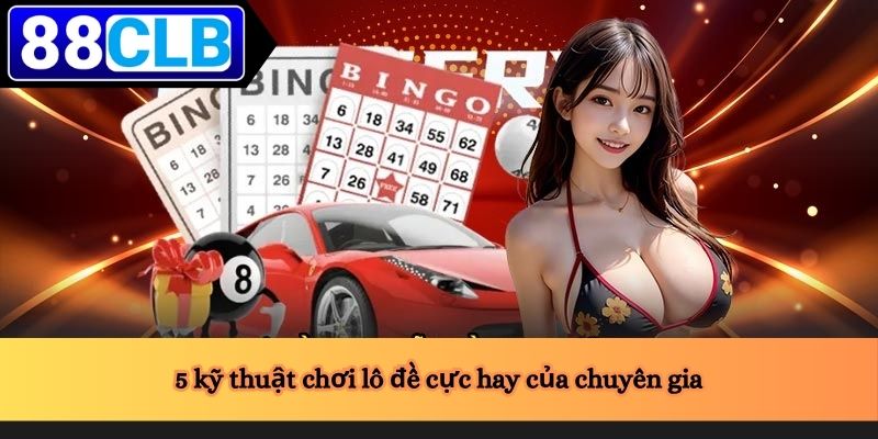 5 kỹ thuật chơi lô đề cực hay của chuyên gia