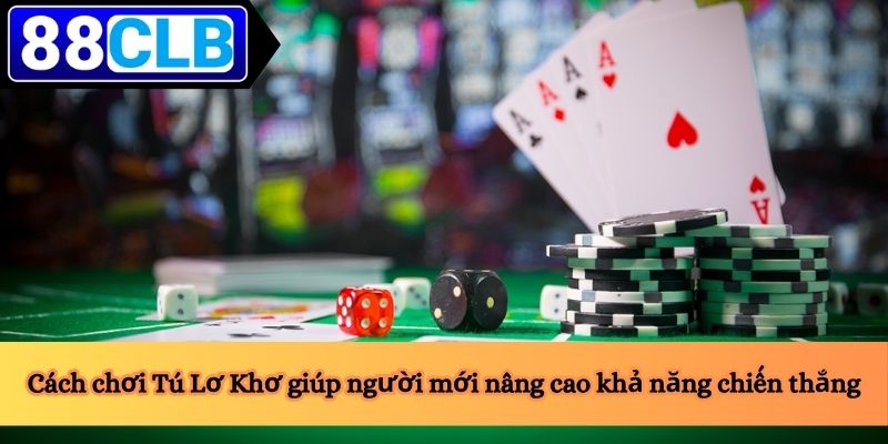 Cách chơi Tú Lơ Khơ giúp người mới nâng cao khả năng chiến thắng